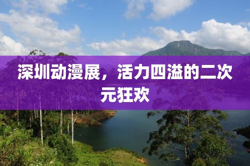 深圳动漫展，活力四溢的二次元狂欢