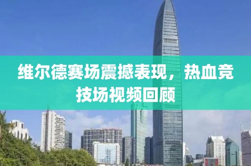 维尔德赛场震撼表现，热血竞技场视频回顾