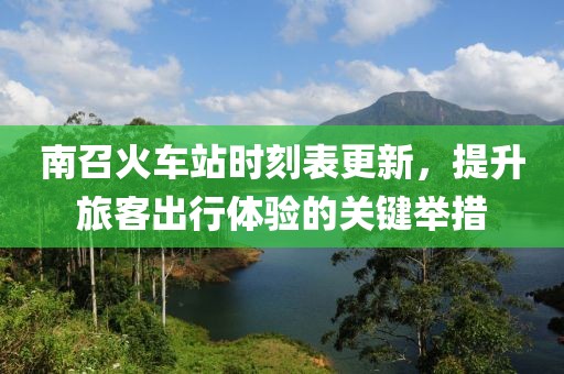 南召火车站时刻表更新，提升旅客出行体验的关键举措