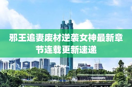 邪王追妻废材逆袭女神最新章节连载更新速递