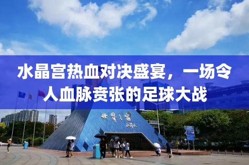 水晶宫热血对决盛宴，一场令人血脉贲张的足球大战
