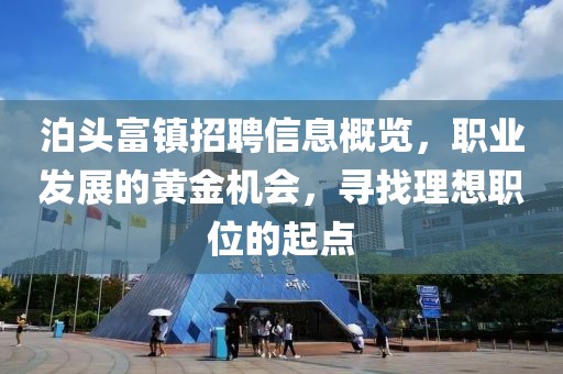 泊头富镇招聘信息概览，职业发展的黄金机会，寻找理想职位的起点