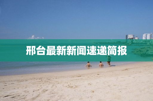 邢台最新新闻速递简报