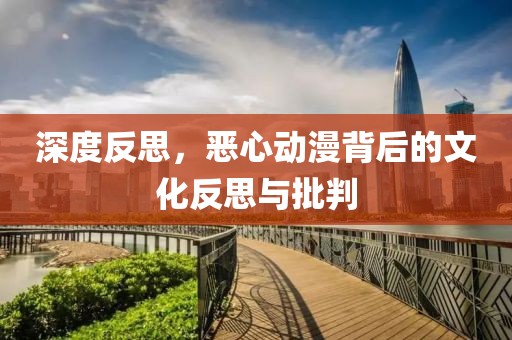 深度反思，恶心动漫背后的文化反思与批判