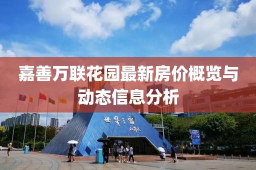 嘉善万联花园最新房价概览与动态信息分析
