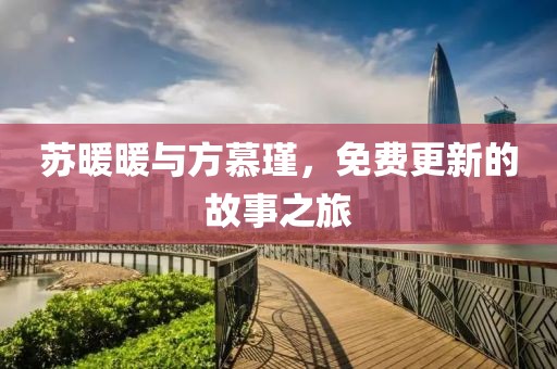 苏暖暖与方慕瑾，免费更新的故事之旅