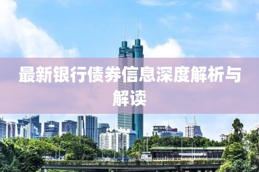 最新银行债券信息深度解析与解读