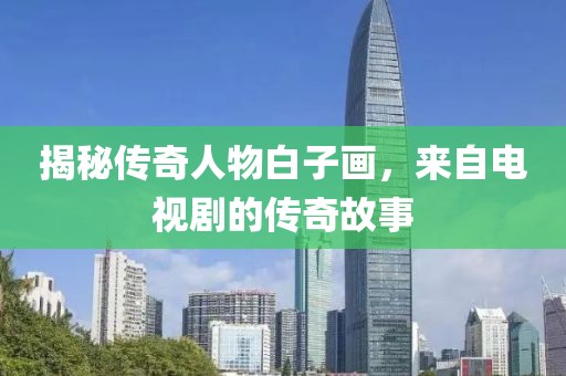 揭秘传奇人物白子画，来自电视剧的传奇故事