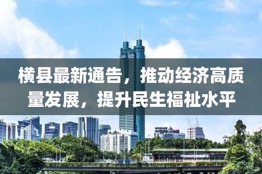 横县最新通告，推动经济高质量发展，提升民生福祉水平
