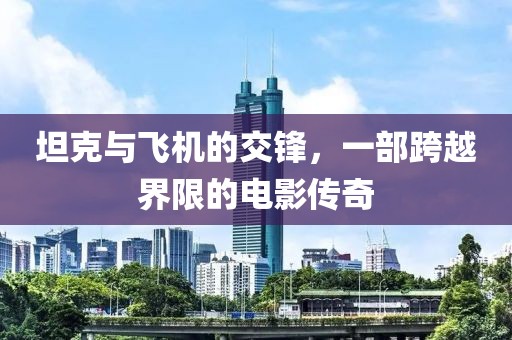 坦克与飞机的交锋，一部跨越界限的电影传奇