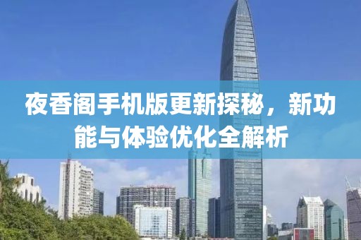 夜香阁手机版更新探秘，新功能与体验优化全解析