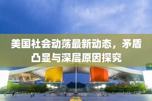美国社会动荡最新动态，矛盾凸显与深层原因探究