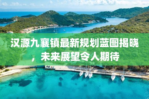 汉源九襄镇最新规划蓝图揭晓，未来展望令人期待