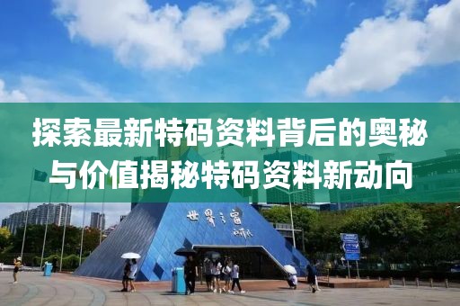 探索最新特码资料背后的奥秘与价值揭秘特码资料新动向