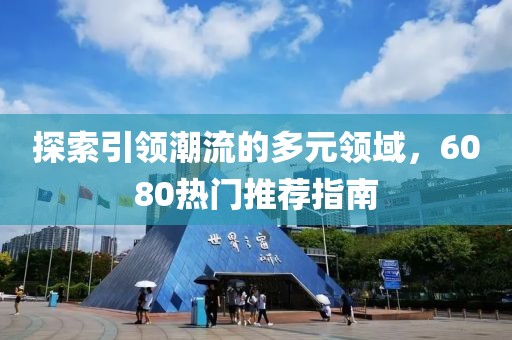 探索引领潮流的多元领域，6080热门推荐指南