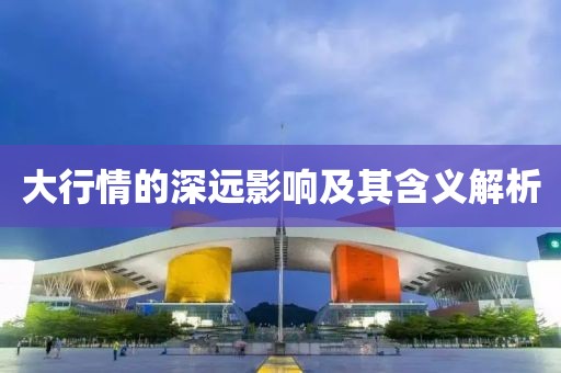 大行情的深远影响及其含义解析