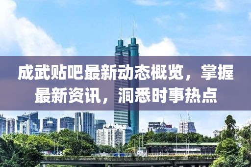 成武贴吧最新动态概览，掌握最新资讯，洞悉时事热点