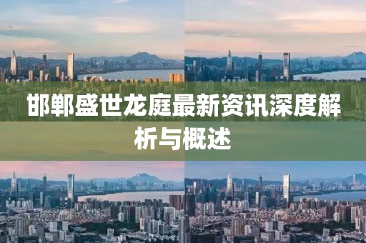 邯郸盛世龙庭最新资讯深度解析与概述