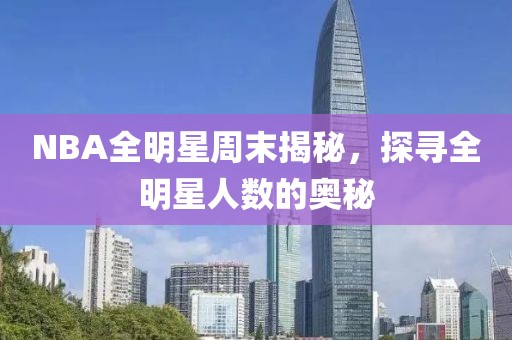 NBA全明星周末揭秘，探寻全明星人数的奥秘
