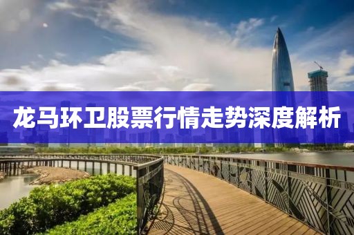 龙马环卫股票行情走势深度解析