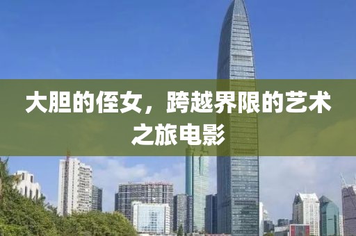 大胆的侄女，跨越界限的艺术之旅电影