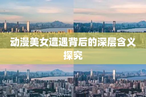 动漫美女遭遇背后的深层含义探究