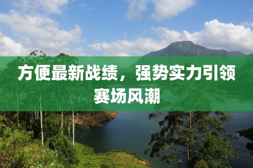 方便最新战绩，强势实力引领赛场风潮