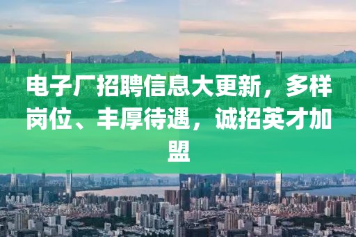 电子厂招聘信息大更新，多样岗位、丰厚待遇，诚招英才加盟