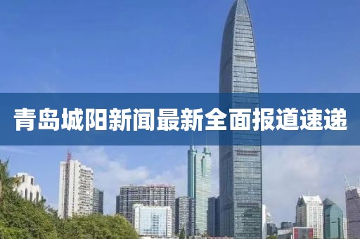 青岛城阳新闻最新全面报道速递