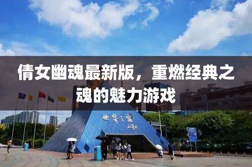 倩女幽魂最新版，重燃经典之魂的魅力游戏
