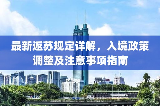 最新返苏规定详解，入境政策调整及注意事项指南