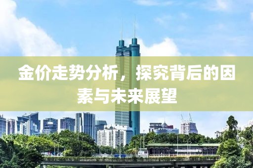 金价走势分析，探究背后的因素与未来展望