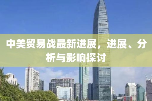 中美贸易战最新进展，进展、分析与影响探讨