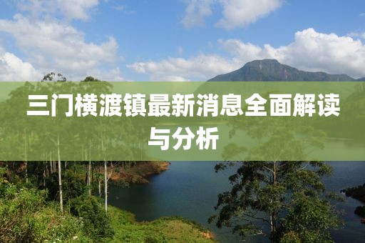 三门横渡镇最新消息全面解读与分析