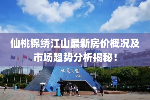仙桃锦绣江山最新房价概况及市场趋势分析揭秘！