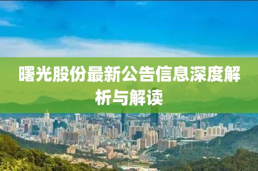 曙光股份最新公告信息深度解析与解读