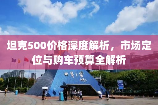 坦克500价格深度解析，市场定位与购车预算全解析