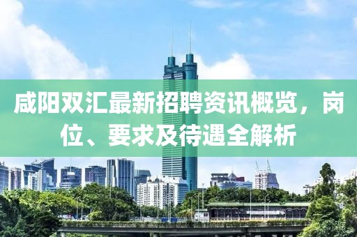 咸阳双汇最新招聘资讯概览，岗位、要求及待遇全解析