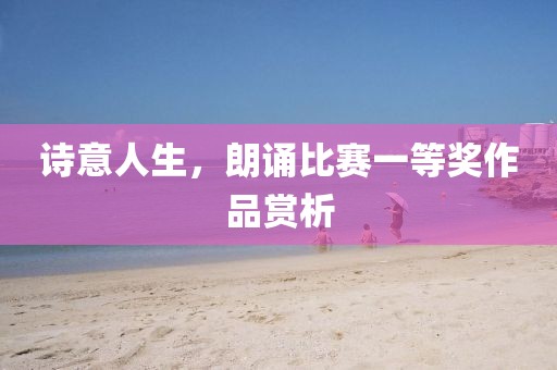 诗意人生，朗诵比赛一等奖作品赏析
