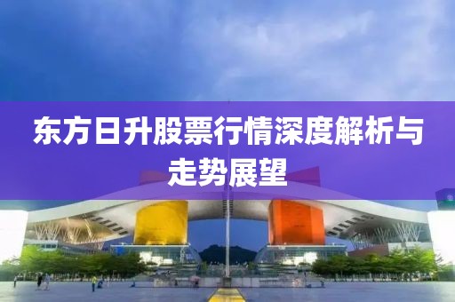 东方日升股票行情深度解析与走势展望