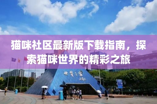 猫咪社区最新版下载指南，探索猫咪世界的精彩之旅