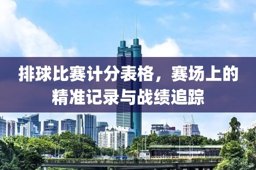 排球比赛计分表格，赛场上的精准记录与战绩追踪