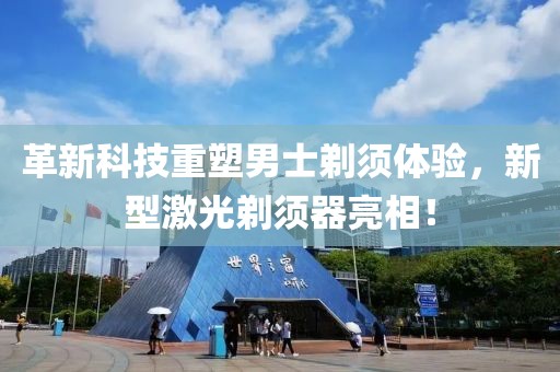 革新科技重塑男士剃须体验，新型激光剃须器亮相！