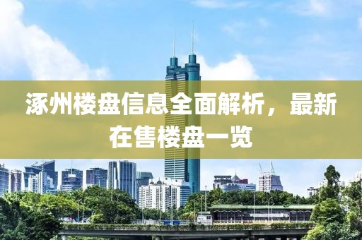 涿州楼盘信息全面解析，最新在售楼盘一览