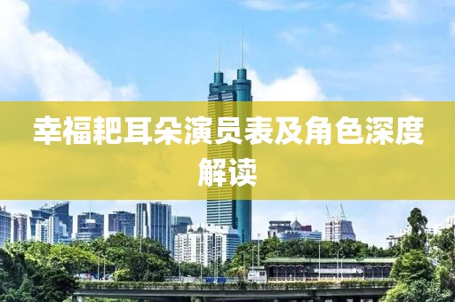 幸福耙耳朵演员表及角色深度解读