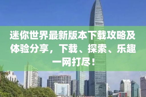 迷你世界最新版本下载攻略及体验分享，下载、探索、乐趣一网打尽！