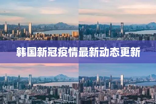 韩国新冠疫情最新动态更新