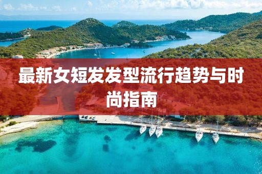 最新女短发发型流行趋势与时尚指南