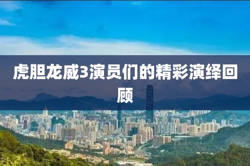 虎胆龙威3演员们的精彩演绎回顾