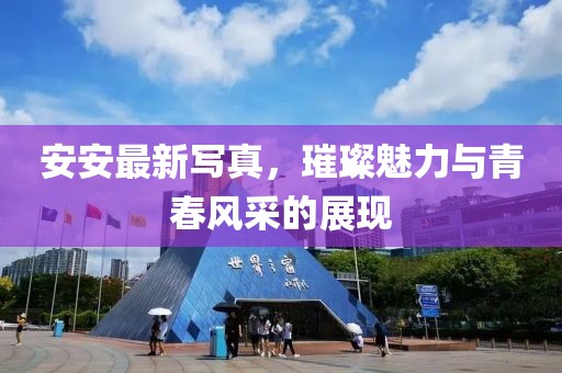 安安最新写真，璀璨魅力与青春风采的展现